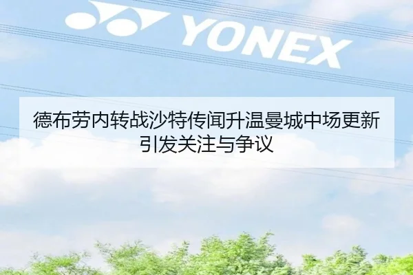 德布劳内转战沙特传闻升温曼城中场更新引发关注与争议 | kaiyun