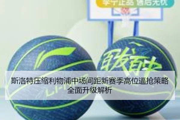 斯洛特压缩利物浦中场间距新赛季高位逼抢策略全面升级解析