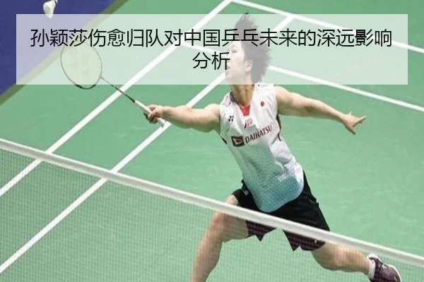 孙颖莎伤愈归队对中国乒乓未来的深远影响分析