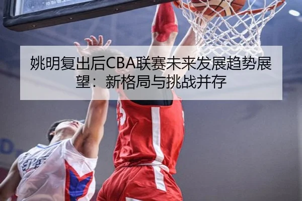 姚明复出后CBA联赛未来发展趋势展望：新格局与挑战并存