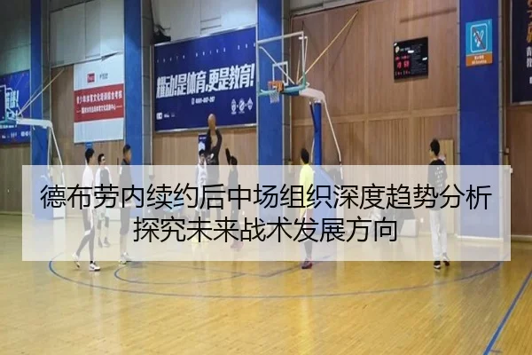 德布劳内续约后中场组织深度趋势分析探究未来战术发展方向
